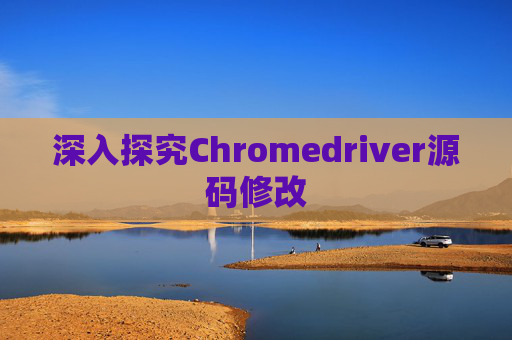 深入探究Chromedriver源码修改
